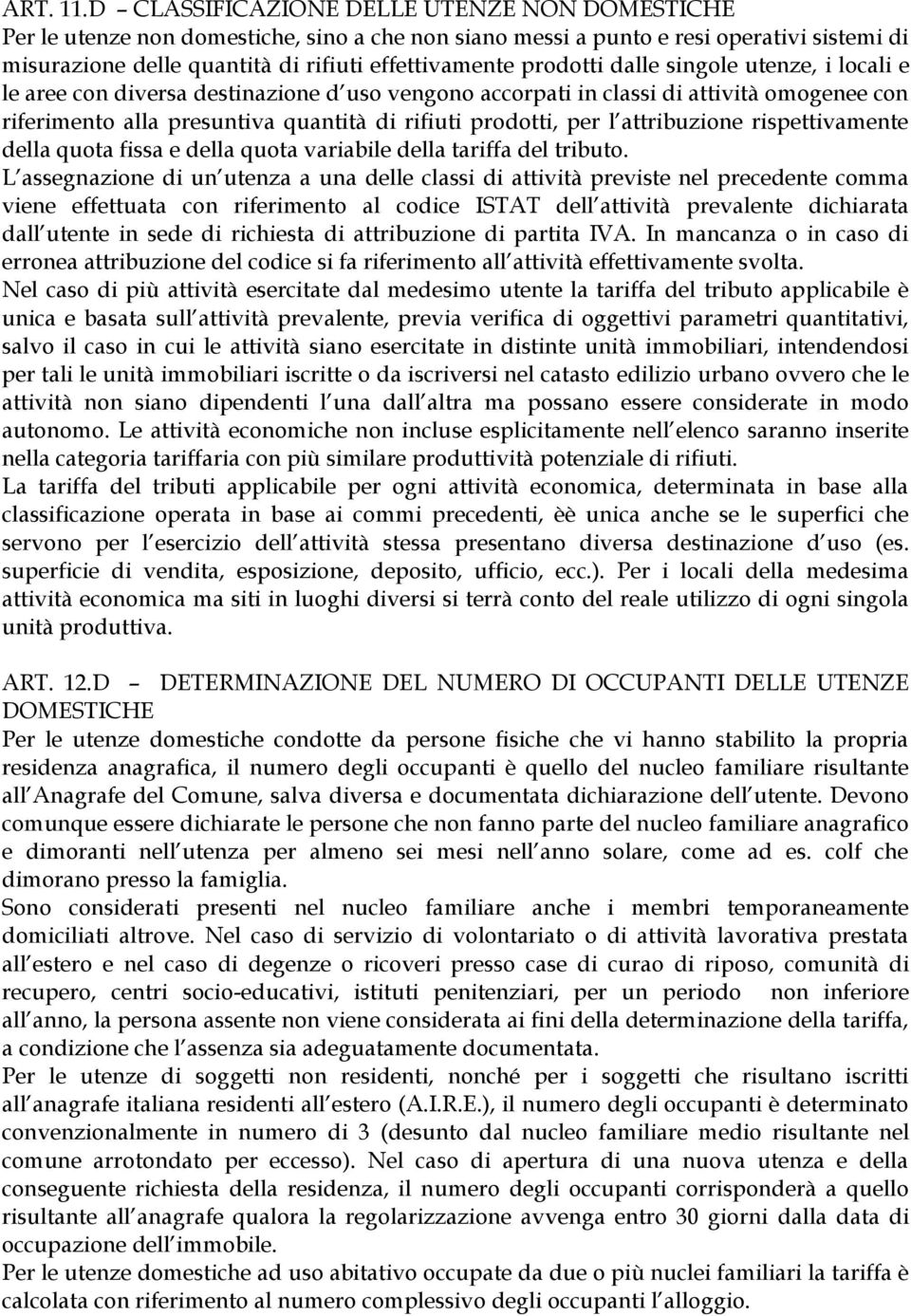 prodotti dalle singole utenze, i locali e le aree con diversa destinazione d uso vengono accorpati in classi di attività omogenee con riferimento alla presuntiva quantità di rifiuti prodotti, per l