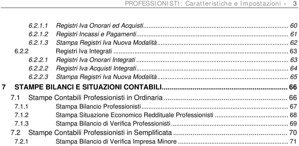 .. 65 7 STAMPE BILANCI E SITUAZIONI CONTABILI... 66 7.1 Stampe Contabili Professionisti in Ordinaria... 66 7.1.1 Stampa Bilancio Professionisti... 67 7.1.2 Stampa Situazione Economico Reddituale Professionisti.