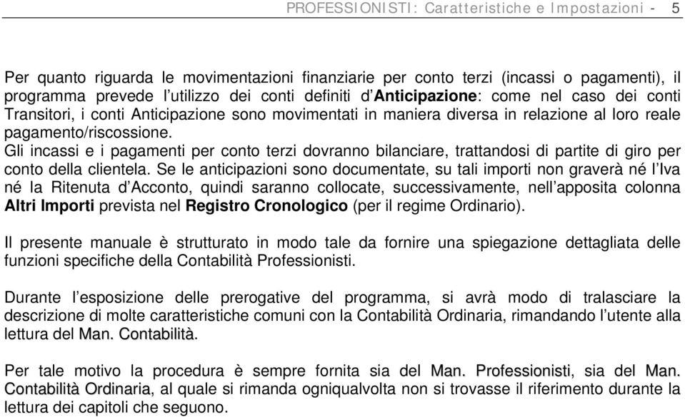 Gli incassi e i pagamenti per conto terzi dovranno bilanciare, trattandosi di partite di giro per conto della clientela.