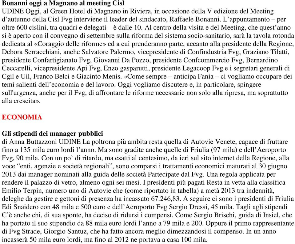 Al centro della visita e del Meeting, che quest anno si è aperto con il convegno di settembre sulla riforma del sistema socio-sanitario, sarà la tavola rotonda dedicata al «Coraggio delle riforme» ed