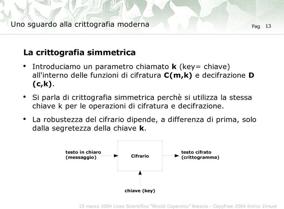 Si parla di crittografia simmetrica perchè si utilizza la stessa chiave k per le operazioni di cifratura e