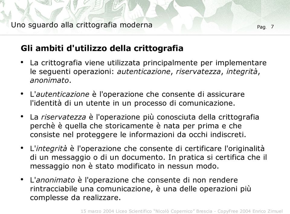 La riservatezza è l'operazione più conosciuta della crittografia perchè è quella che storicamente è nata per prima e che consiste nel proteggere le informazioni da occhi indiscreti.