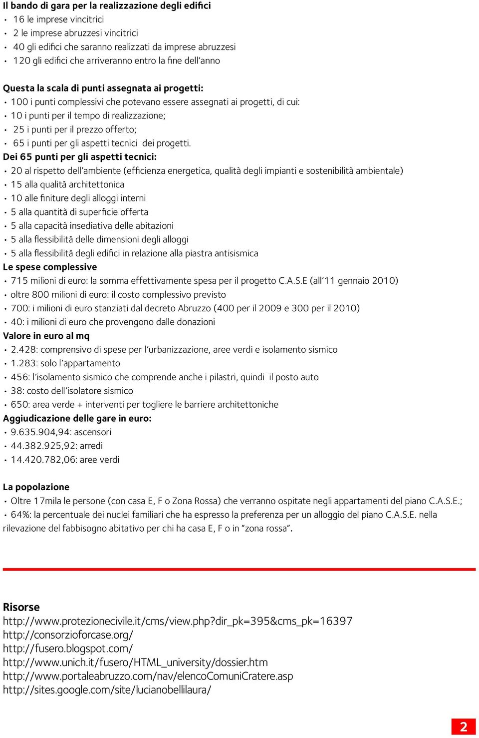 realizzazione; 25 i punti per il prezzo offerto; 65 i punti per gli aspetti tecnici dei progetti.