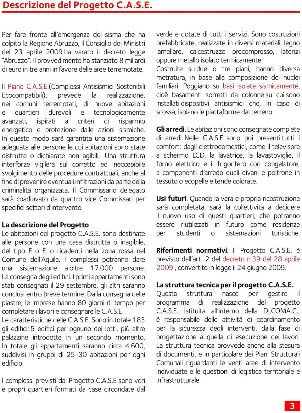 (Complessi Antisismici Sostenibili Ecocompatibili), prevede la realizzazione, nei comuni terremotati, di nuove abitazioni e quartieri durevoli e tecnologicamente avanzati, ispirati a criteri di