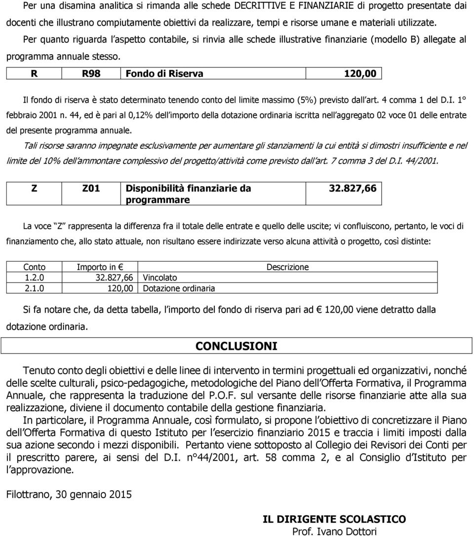 R R98 Fondo di Riserva 20,00 Il fondo di riserva è stato determinato tenendo conto del limite massimo (5%) previsto dall art. 4 comma del D.I. febbraio 200 n.