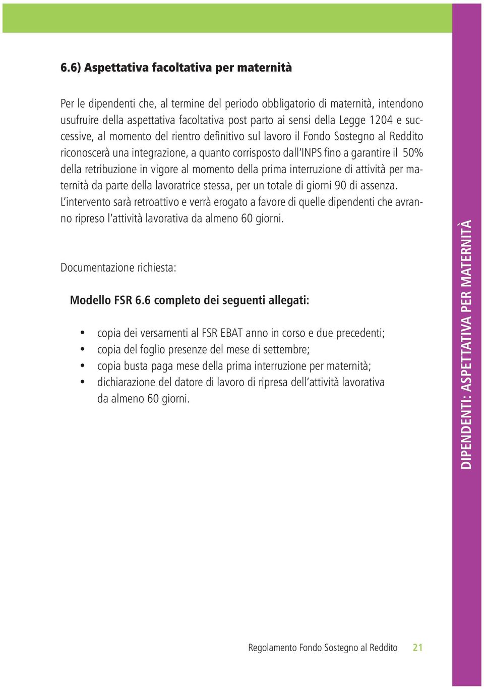 in vigore al momento della prima interruzione di attività per maternità da parte della lavoratrice stessa, per un totale di giorni 90 di assenza.