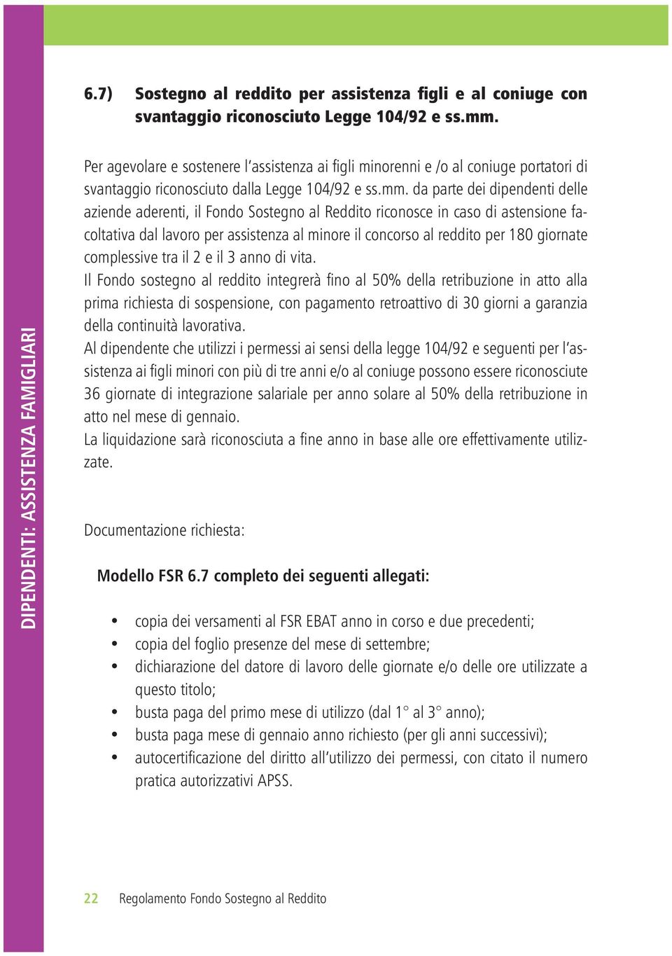 da parte dei dipendenti delle aziende aderenti, il Fondo Sostegno al Reddito riconosce in caso di astensione facoltativa dal lavoro per assistenza al minore il concorso al reddito per 180 giornate