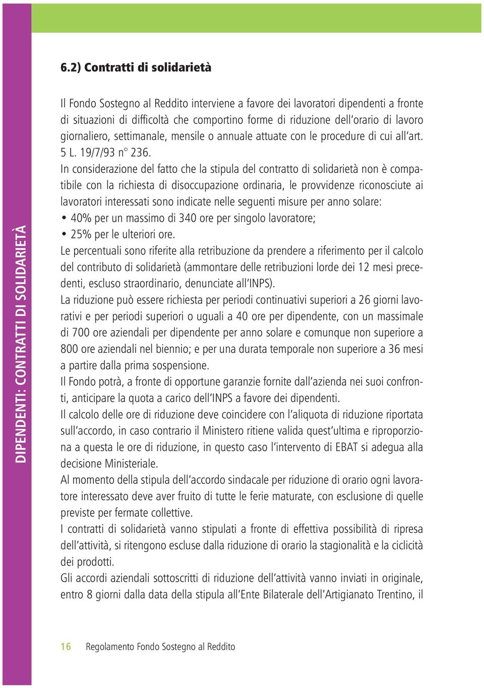 In considerazione del fatto che la stipula del contratto di solidarietà non è compatibile con la richiesta di disoccupazione ordinaria, le provvidenze riconosciute ai lavoratori interessati sono