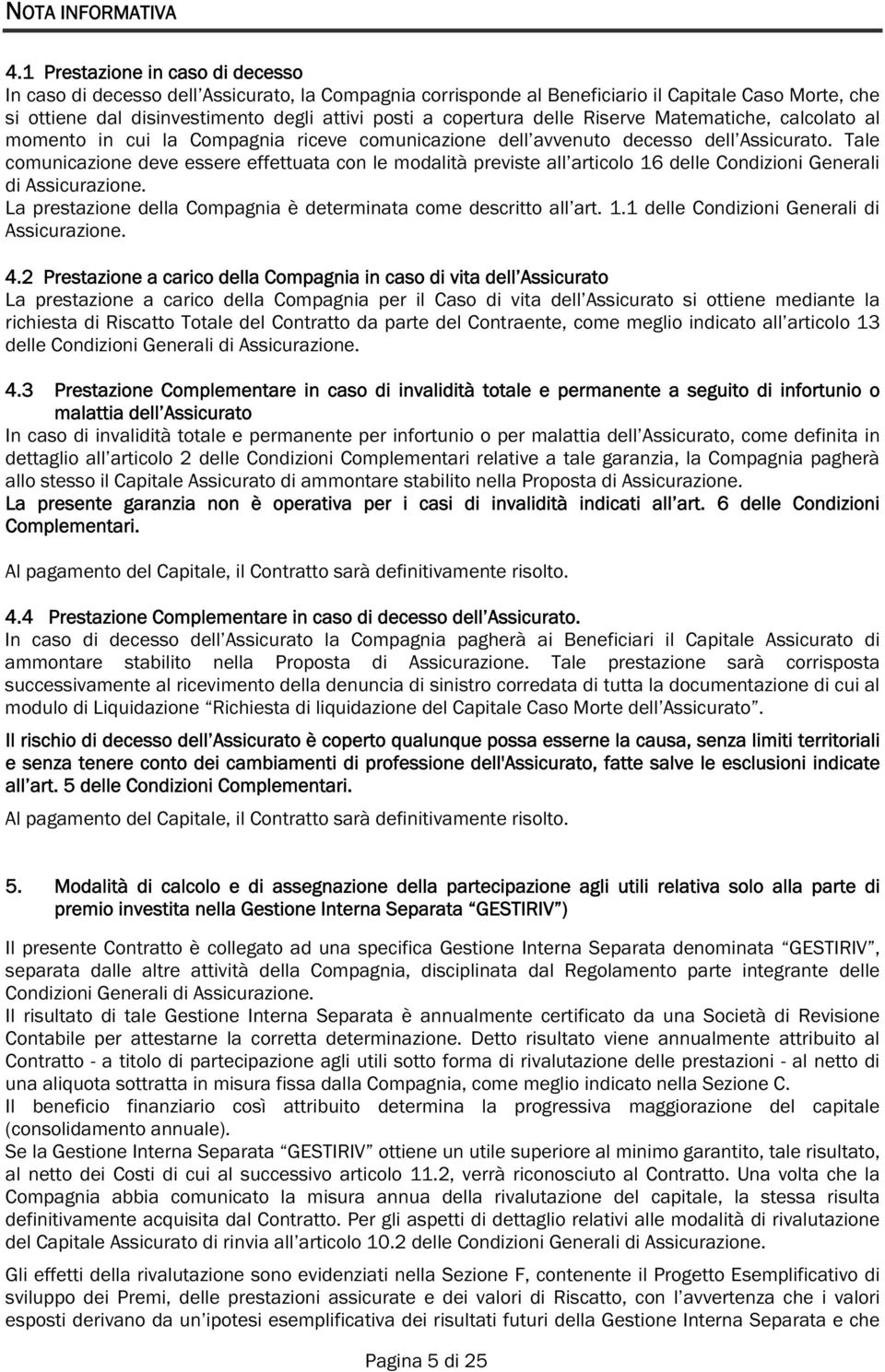 delle Riserve Matematiche, calcolato al momento in cui la Compagnia riceve comunicazione dell avvenuto decesso dell Assicurato.