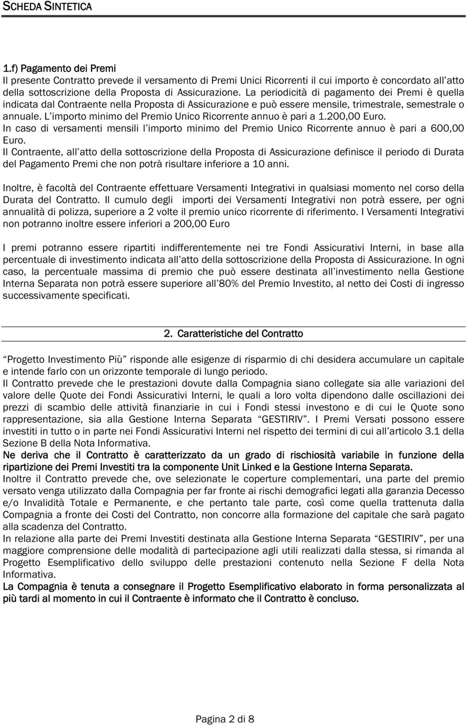 La periodicità di pagamento dei Premi è quella indicata dal Contraente nella Proposta di Assicurazione e può essere mensile, trimestrale, semestrale o annuale.