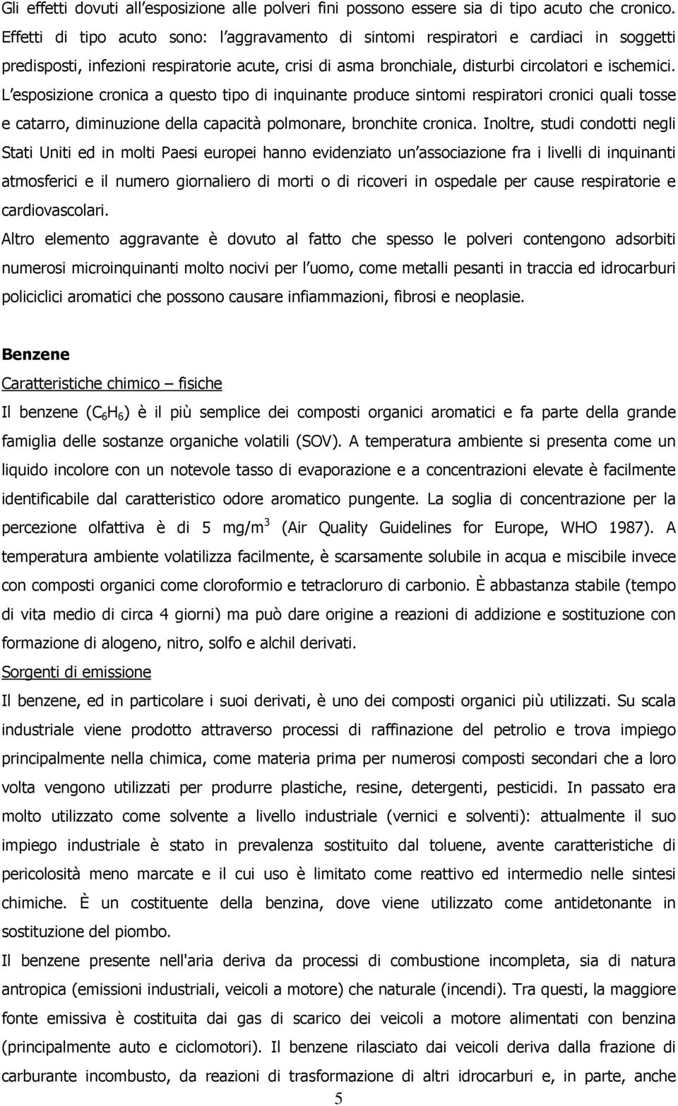 L esposizione cronica a questo tipo di inquinante produce sintomi respiratori cronici quali tosse e catarro, diminuzione della capacità polmonare, bronchite cronica.