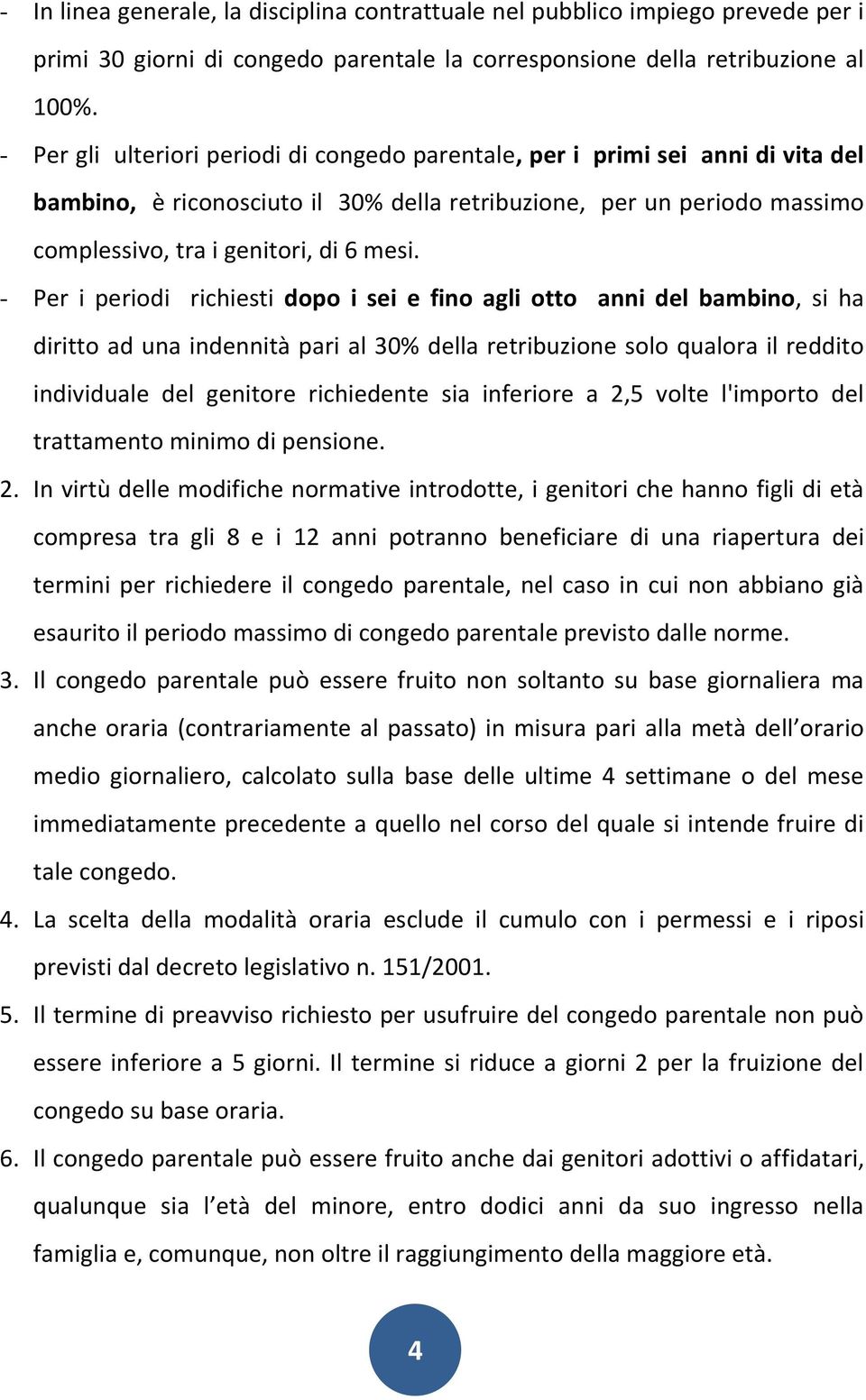 - Per i periodi richiesti dopo i sei e fino agli otto anni del bambino, si ha diritto ad una indennità pari al 30% della retribuzione solo qualora il reddito individuale del genitore richiedente sia