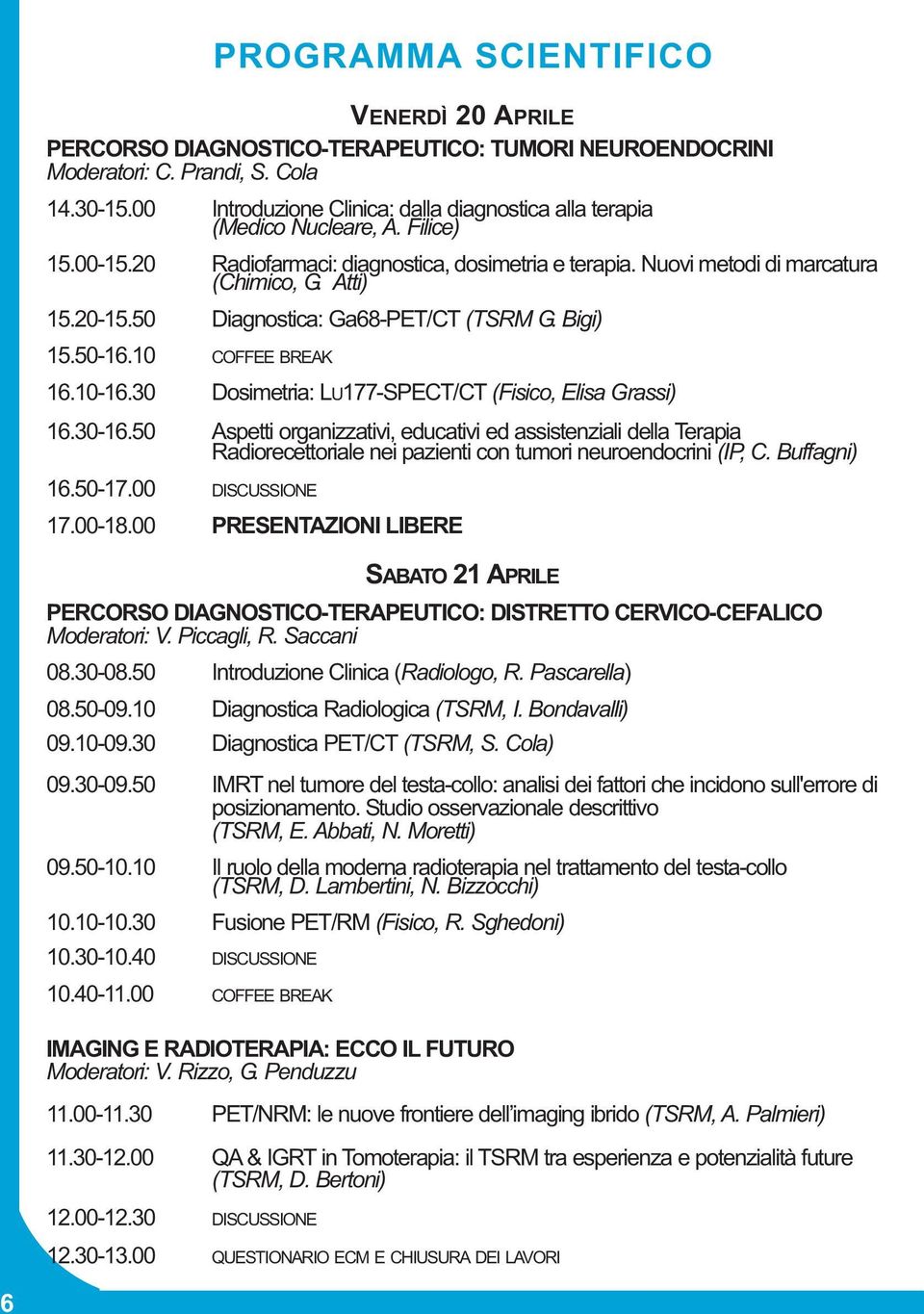 30 Dosimetria: LU177-SPECT/CT (Fisico, Elisa Grassi) 16.30-16.50 Aspetti organizzativi, educativi ed assistenziali della Terapia Radiorecettoriale nei pazienti con tumori neuroendocrini (IP, C.