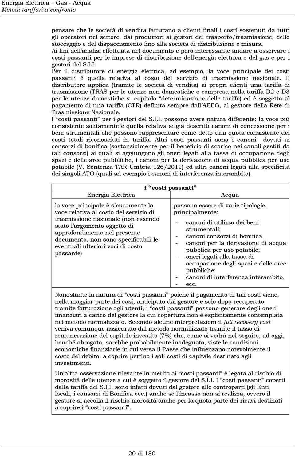 Ai fini dell analisi effettuata nel documento è però interessante andare a osservare i costi passanti per le imprese di distribuzione dell energia elettrica e del gas e per i gestori del S.I.