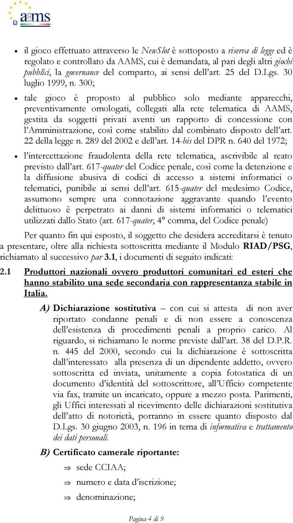 300; tale gioco è proposto al pubblico solo mediante apparecchi, preventivamente omologati, collegati alla rete telematica di AAMS, gestita da soggetti privati aventi un rapporto di concessione con l