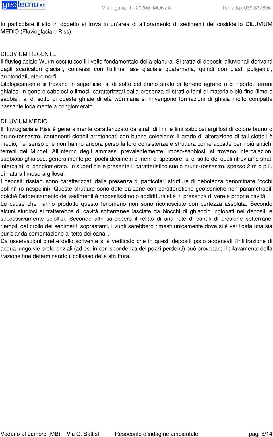 Si tratta di depositi alluvionali derivanti dagli scaricatori glaciali, connessi con l ultima fase glaciale quaternaria, quindi con clasti poligenici, arrotondati, eteromorfi.