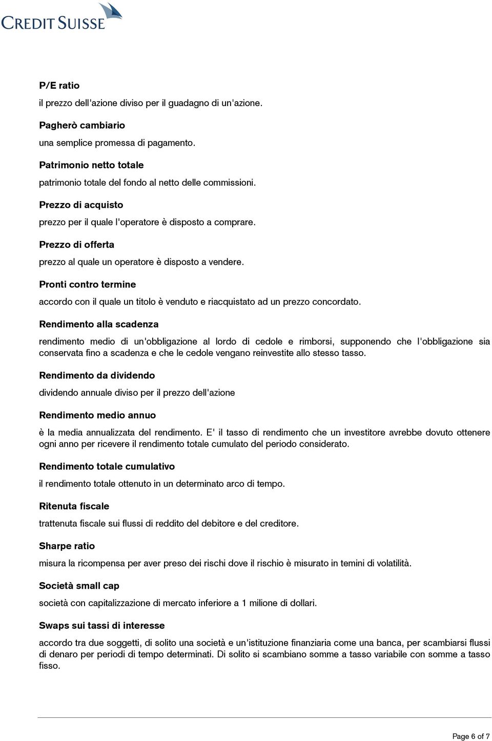 Prezzo di offerta prezzo al quale un operatore è disposto a vendere. Pronti contro termine accordo con il quale un titolo è venduto e riacquistato ad un prezzo concordato.