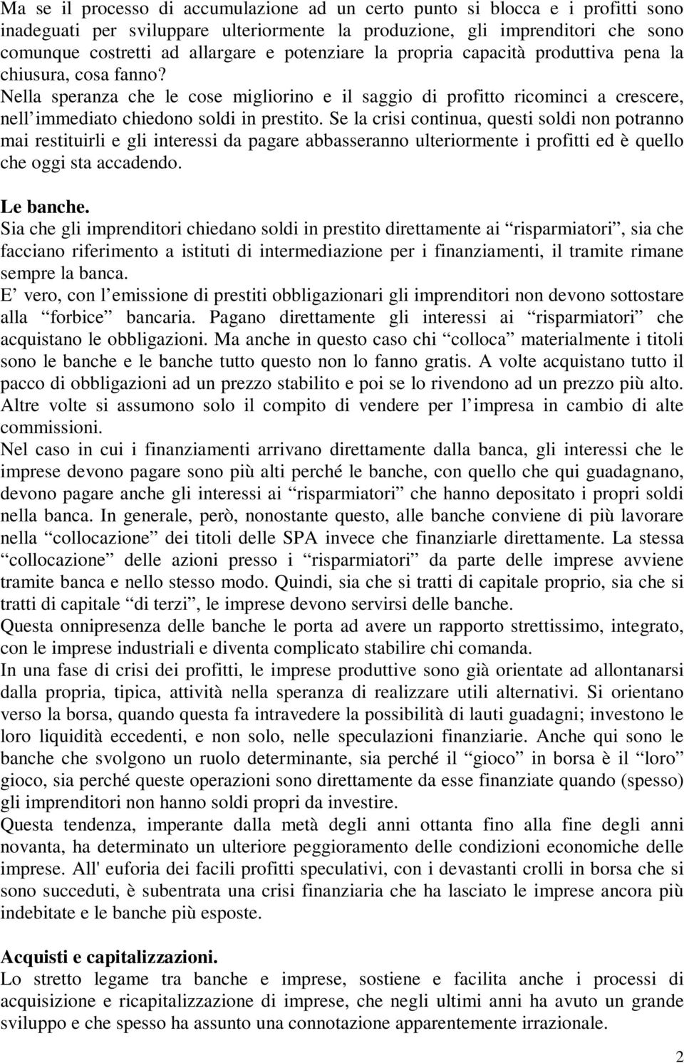 Se la crisi continua, questi soldi non potranno mai restituirli e gli interessi da pagare abbasseranno ulteriormente i profitti ed è quello che oggi sta accadendo. Le banche.