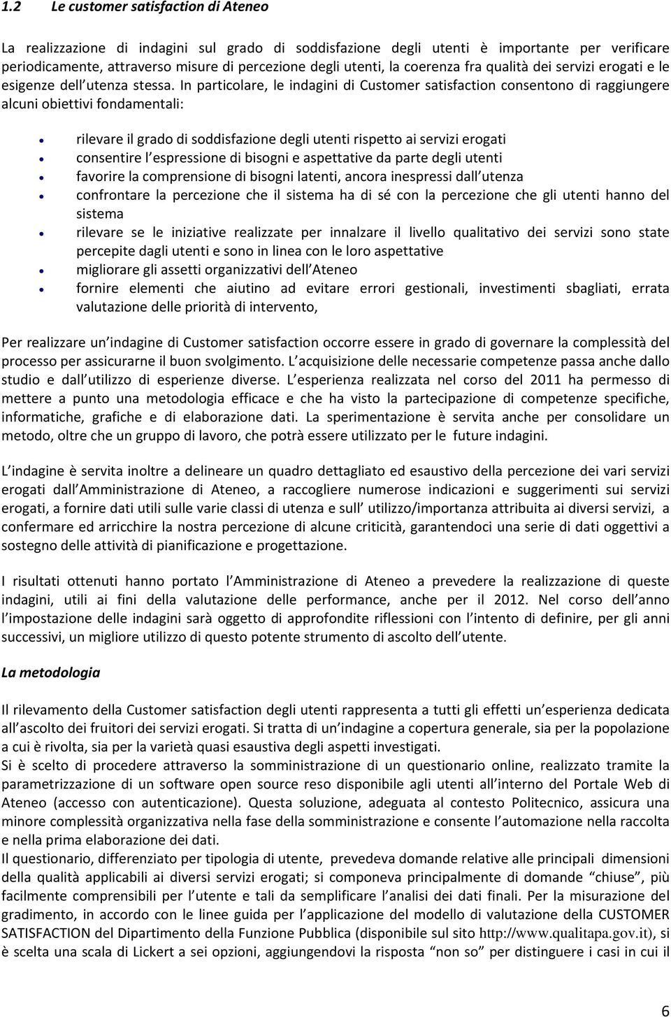 In particolare, le indagini di Customer satisfaction consentono di raggiungere alcuni obiettivi fondamentali: rilevare il grado di soddisfazione degli utenti rispetto ai servizi erogati consentire l