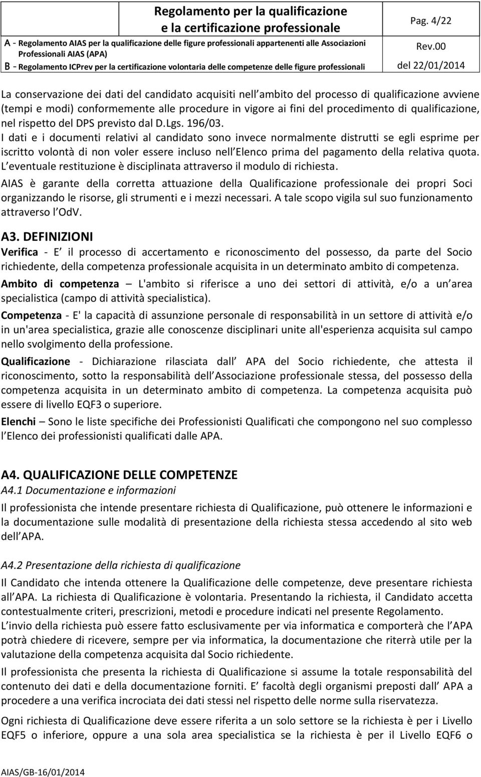 I dati e i documenti relativi al candidato sono invece normalmente distrutti se egli esprime per iscritto volontà di non voler essere incluso nell Elenco prima del pagamento della relativa quota.