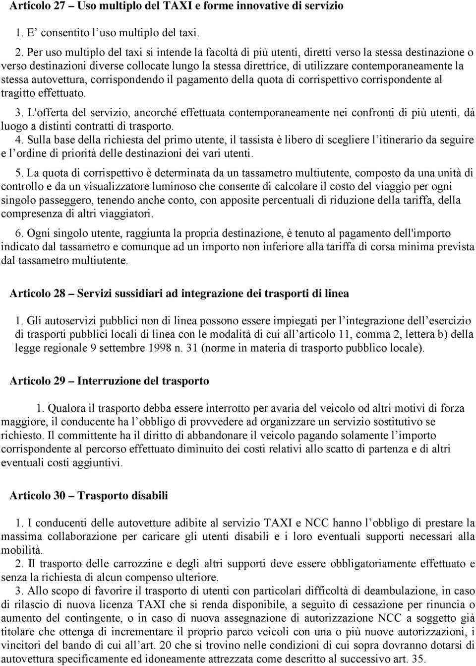 Per uso multiplo del taxi si intende la facoltà di più utenti, diretti verso la stessa destinazione o verso destinazioni diverse collocate lungo la stessa direttrice, di utilizzare contemporaneamente