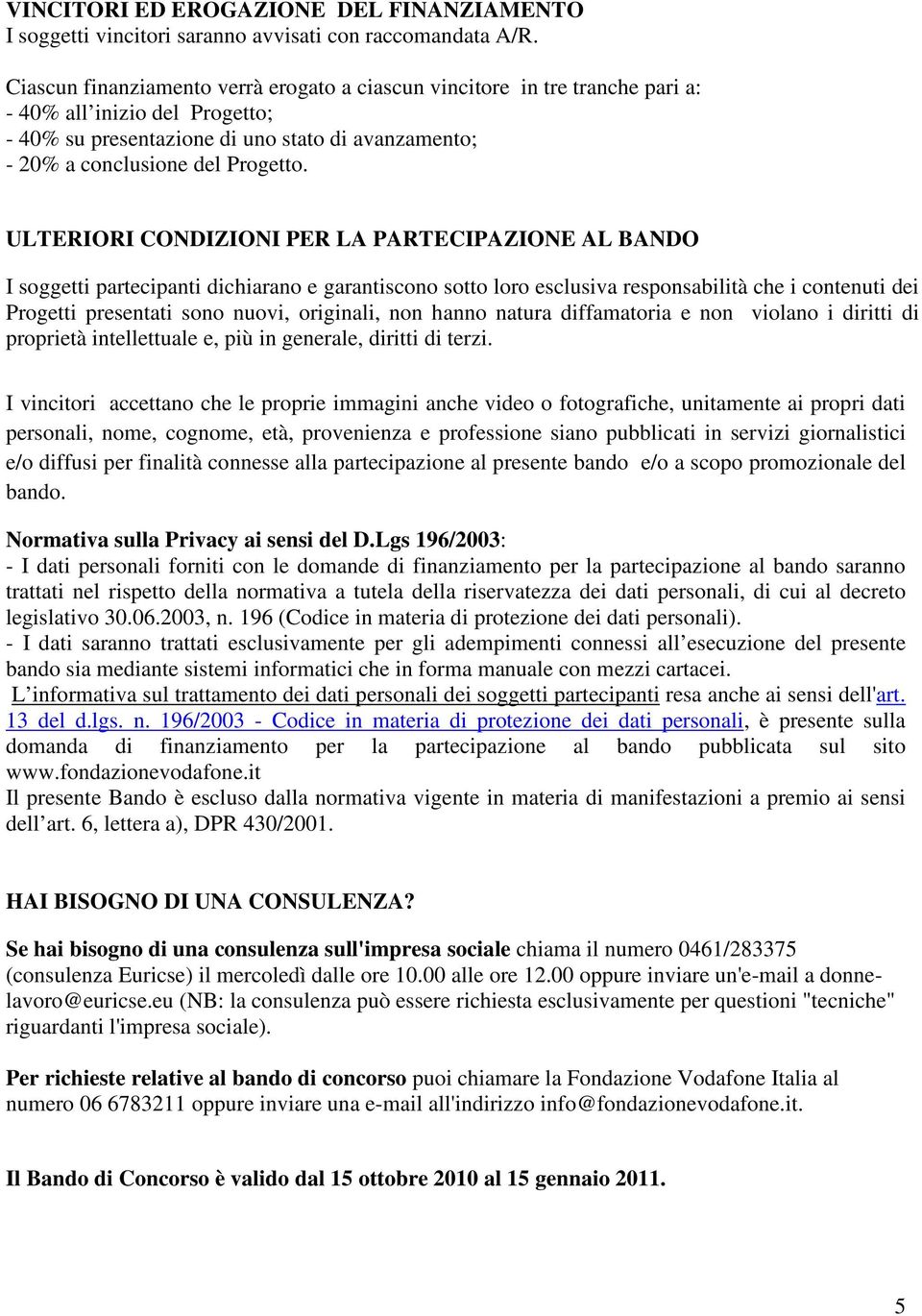 ULTERIORI CONDIZIONI PER LA PARTECIPAZIONE AL BANDO I soggetti partecipanti dichiarano e garantiscono sotto loro esclusiva responsabilità che i contenuti dei Progetti presentati sono nuovi,