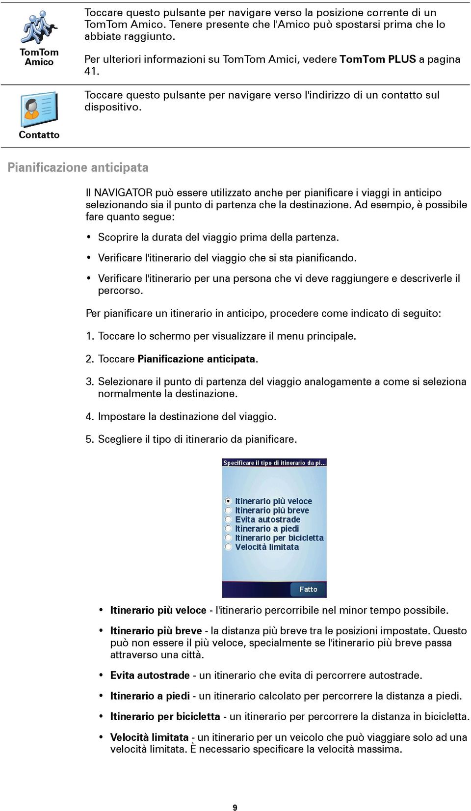 Contatto Pianificazione anticipata Il NAVIGATOR può essere utilizzato anche per pianificare i viaggi in anticipo selezionando sia il punto di partenza che la destinazione.