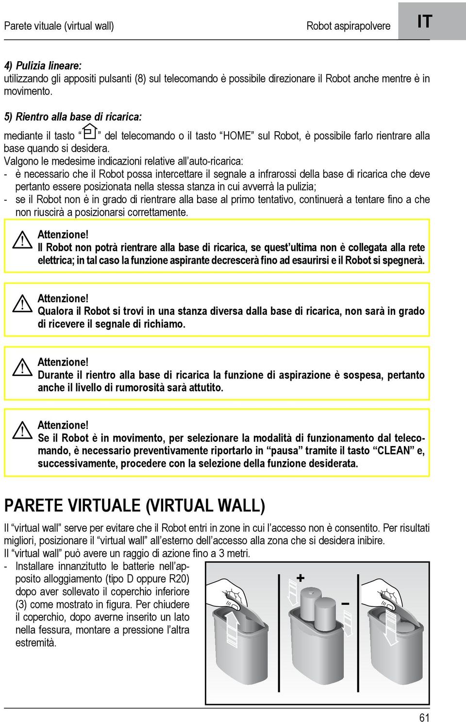 Valgono le medesime indicazioni relative all auto-ricarica: - è necessario che il Robot possa intercettare il segnale a infrarossi della base di ricarica che deve pertanto essere posizionata nella