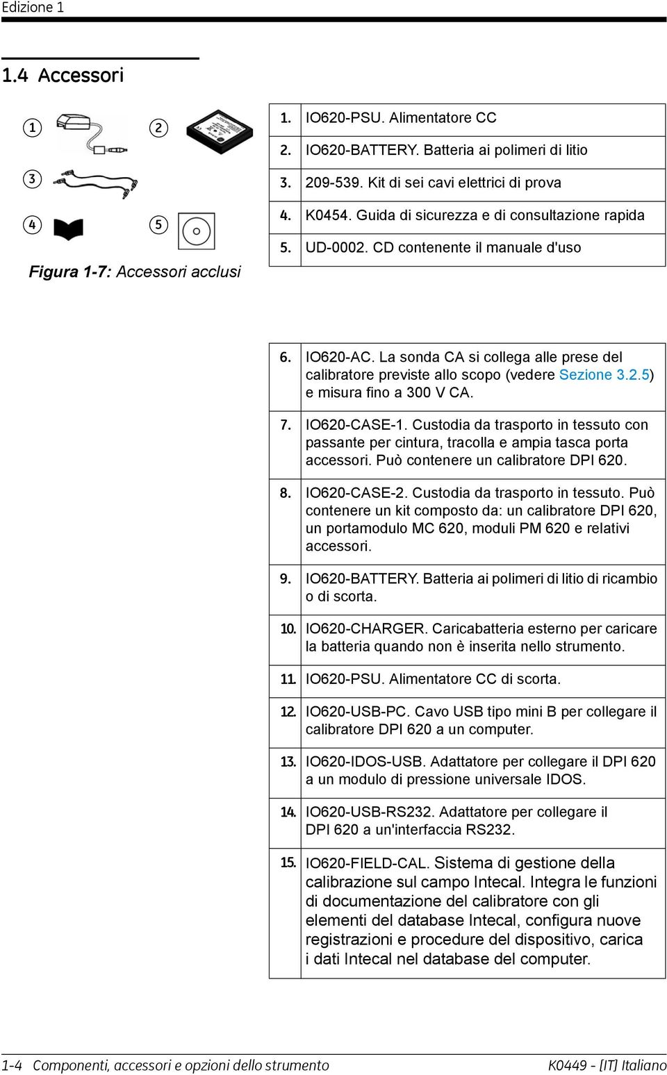 .5) e misura fino a 00 V CA. 7. IO60-CASE-. Custodia da trasporto in tessuto con passante per cintura, tracolla e ampia tasca porta accessori. Può contenere un calibratore DPI 60. 8. IO60-CASE-. Custodia da trasporto in tessuto. Può contenere un kit composto da: un calibratore DPI 60, un portamodulo MC 60, moduli PM 60 e relativi accessori.