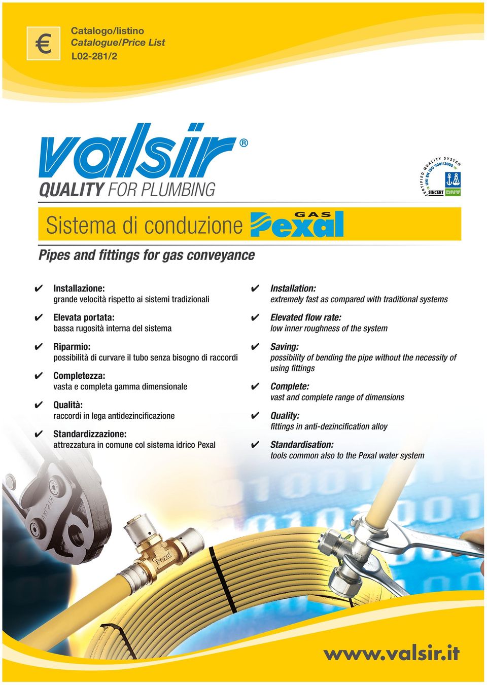 possibilità di curvare il tubo senza bisogno di raccordi possibility of bending the pipe without the necessity of using fittings Completezza: vasta e completa gamma dimensionale Qualità: raccordi in