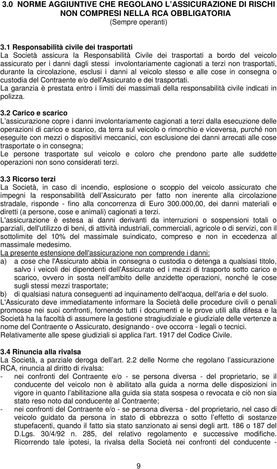 trasportati, durante la circolazione, esclusi i danni al veicolo stesso e alle cose in consegna o custodia del Contraente e/o dell'assicurato e dei trasportati.