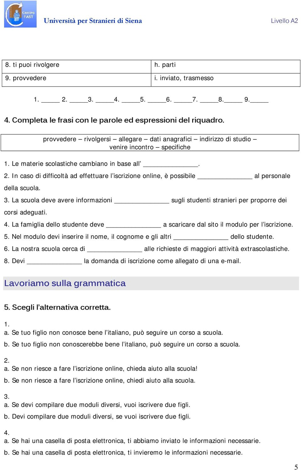 In caso di difficoltà ad effettuare l iscrizione online, è possibile al personale della scuola. 3. La scuola deve avere informazioni sugli studenti stranieri per proporre dei corsi adeguati. 4.