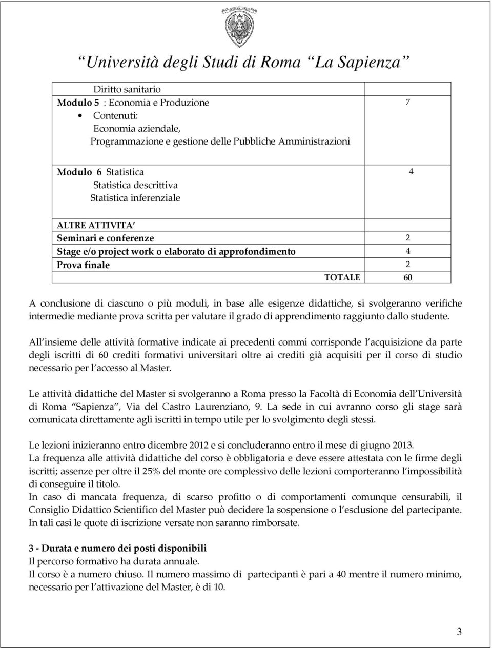 didattiche, si svolgeranno verifiche intermedie mediante prova scritta per valutare il grado di apprendimento raggiunto dallo studente.