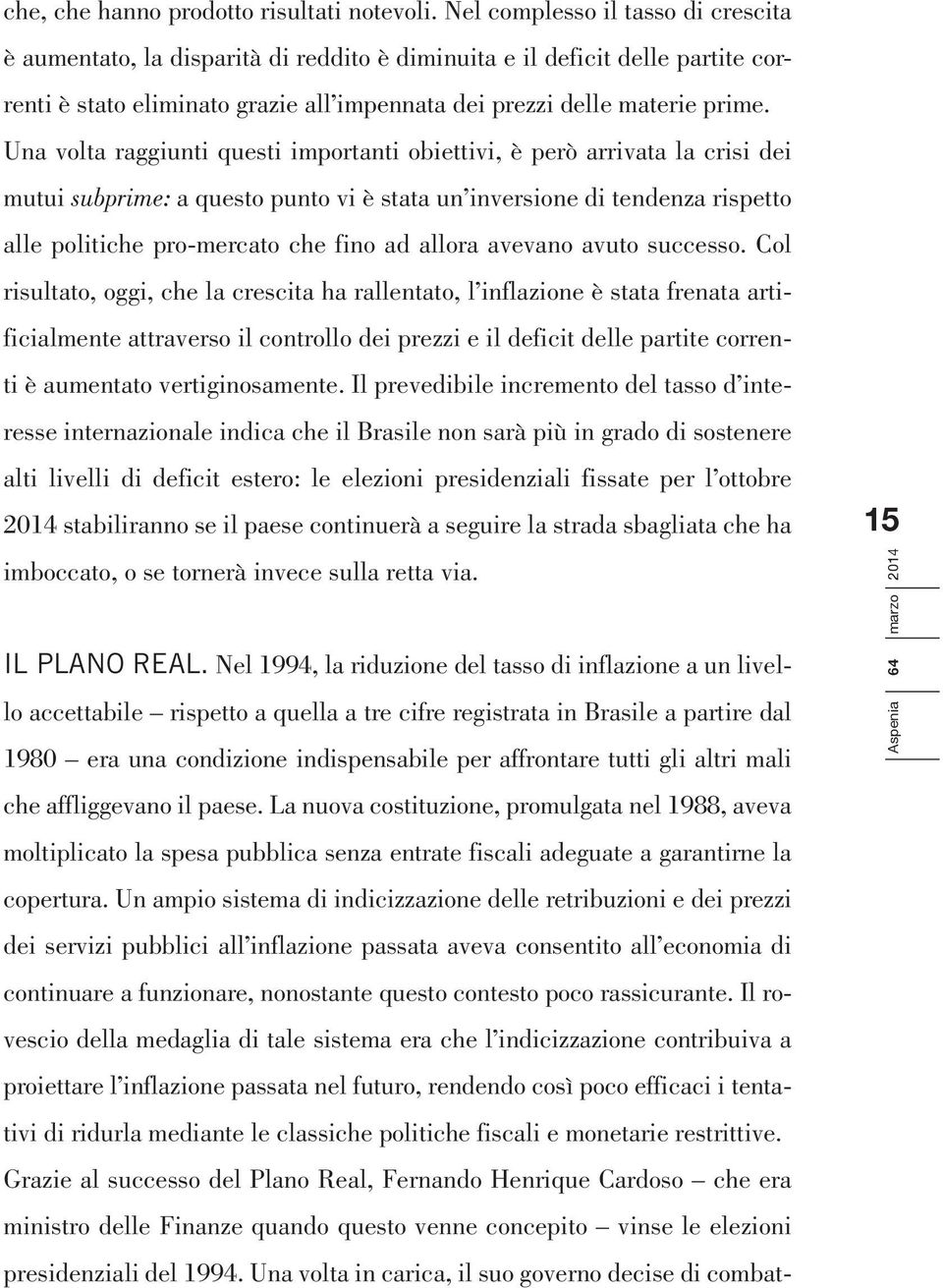 Una volta raggiunti questi importanti obiettivi, è però arrivata la crisi dei mutui subprime: a questo punto vi è stata un inversione di tendenza rispetto alle politiche pro-mercato che fino ad