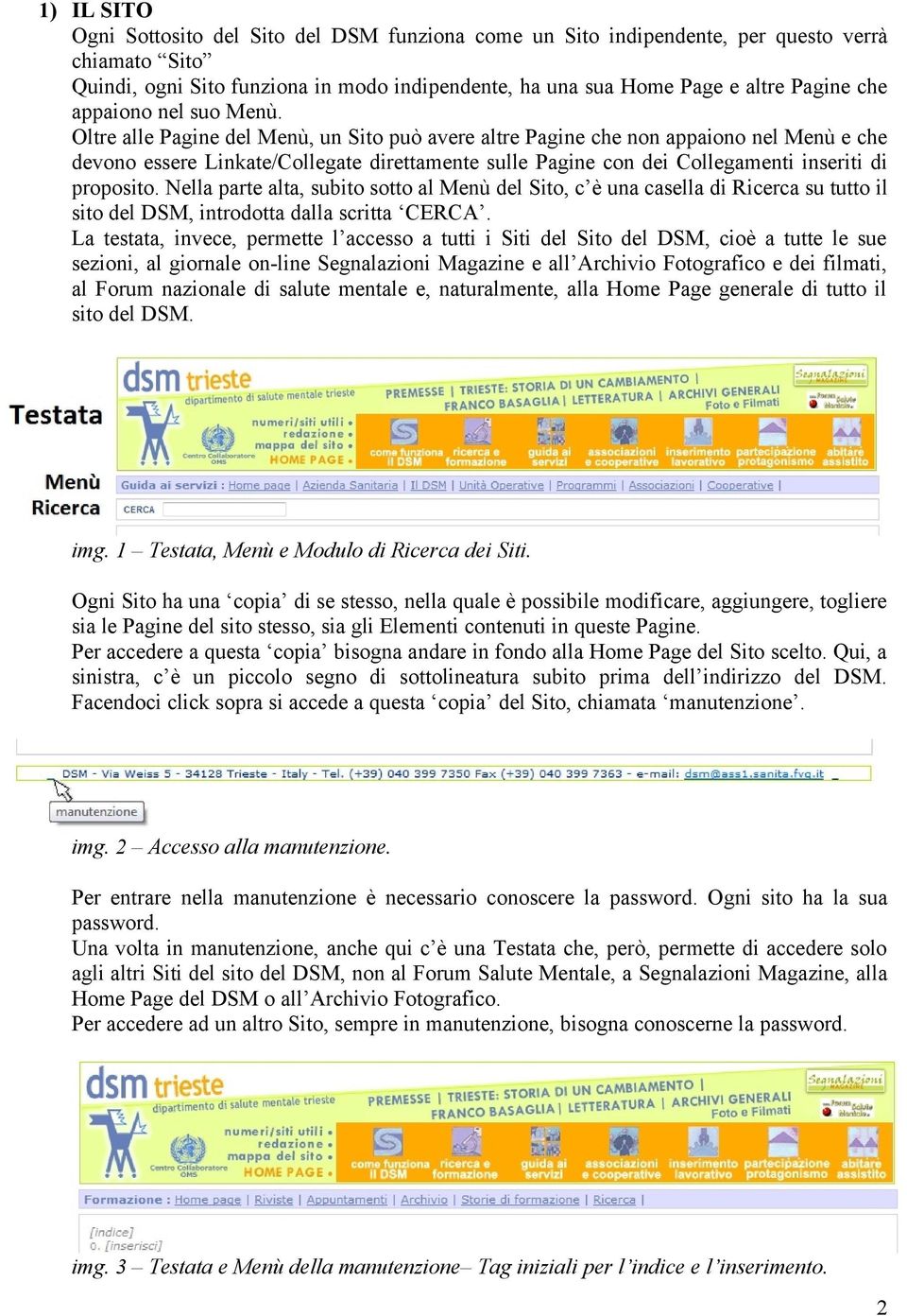 Oltre alle Pagine del Menù, un Sito può avere altre Pagine che non appaiono nel Menù e che devono essere Linkate/Collegate direttamente sulle Pagine con dei Collegamenti inseriti di proposito.