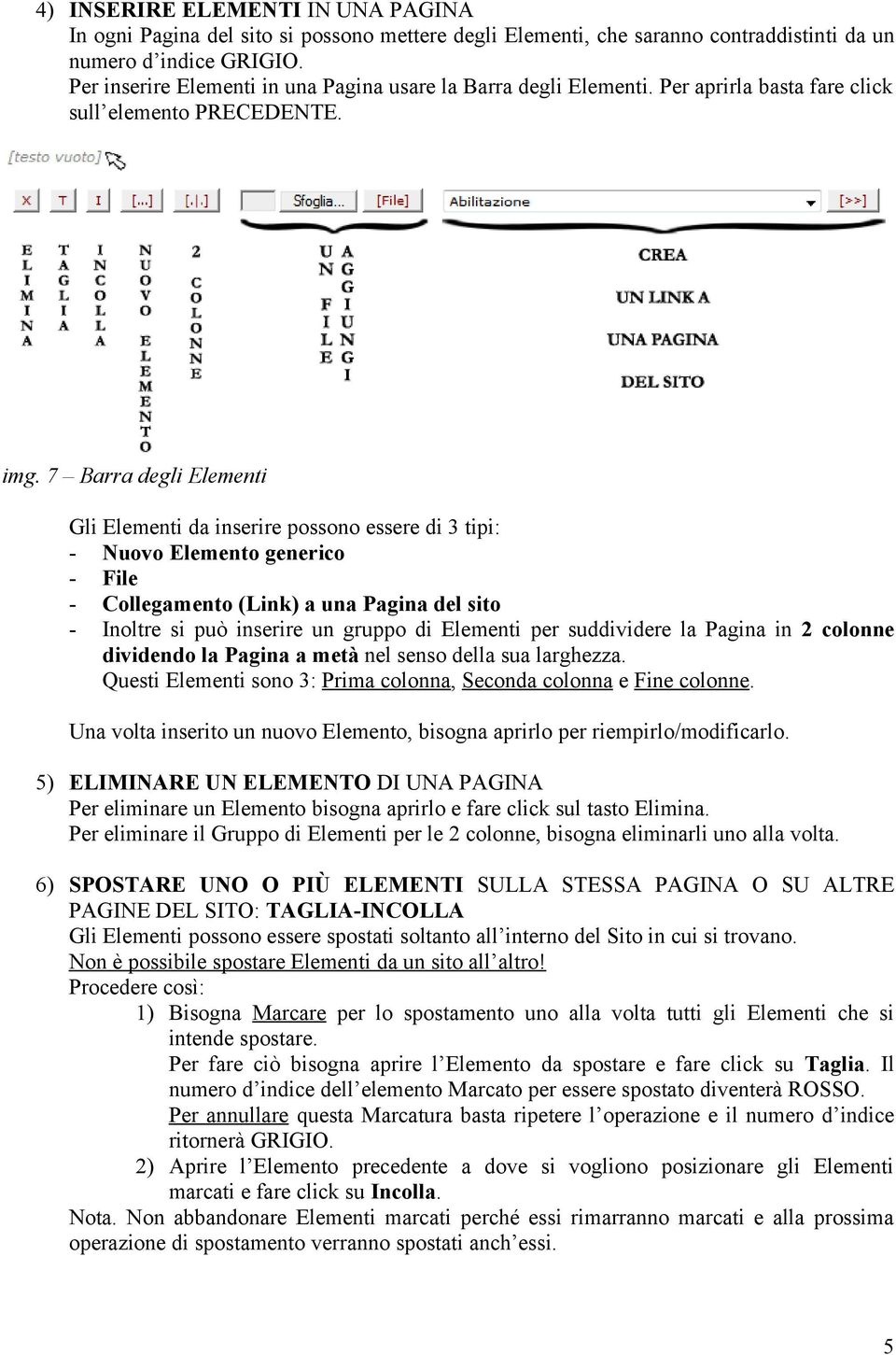 7 Barra degli Elementi Gli Elementi da inserire possono essere di 3 tipi: - Nuovo Elemento generico - File - Collegamento (Link) a una Pagina del sito - Inoltre si può inserire un gruppo di Elementi