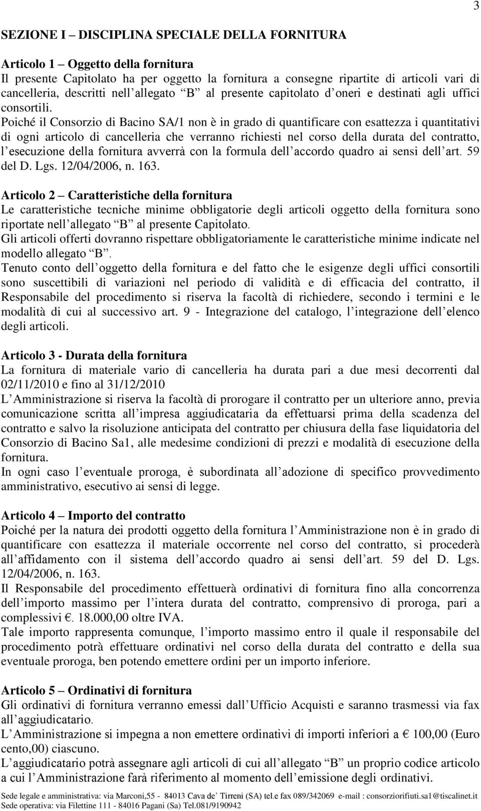 Poiché il Consorzio di Bacino SA/1 non è in grado di quantificare con esattezza i quantitativi di ogni articolo di cancelleria che verranno richiesti nel corso della durata del contratto, l