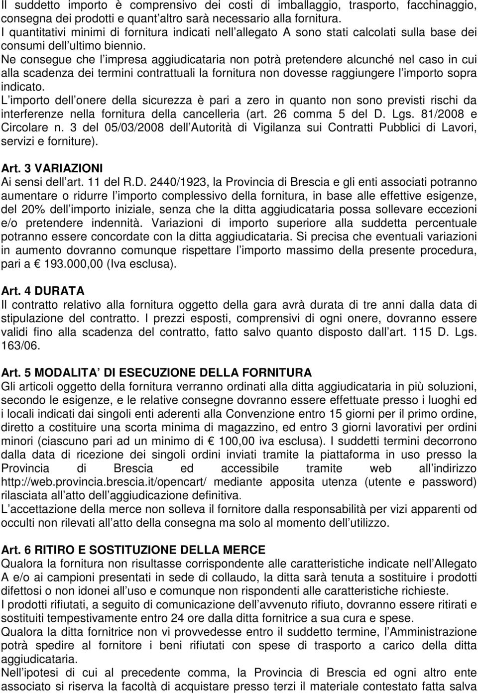 Ne consegue che l impresa aggiudicataria non potrà pretendere alcunché nel caso in cui alla scadenza dei termini contrattuali la fornitura non dovesse raggiungere l importo sopra indicato.