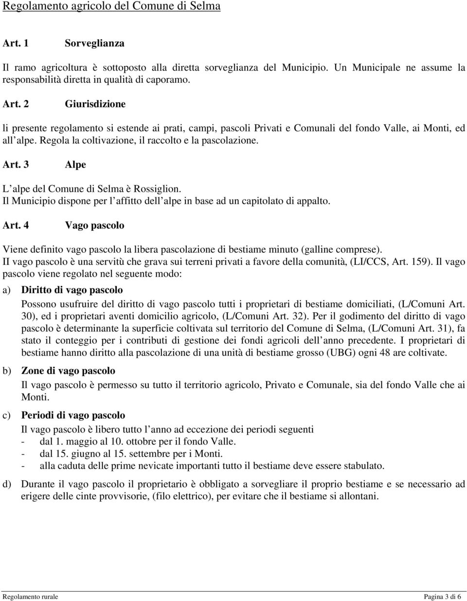 2 Giurisdizione li presente regolamento si estende ai prati, campi, pascoli Privati e Comunali del fondo Valle, ai Monti, ed all alpe. Regola la coltivazione, il raccolto e la pascolazione. Art.