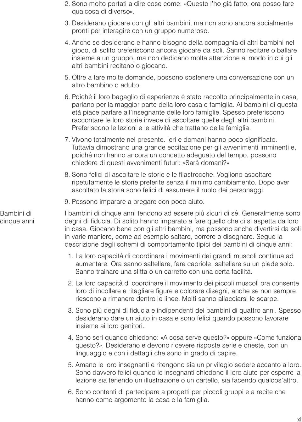 Anche se desiderano e hanno bisogno della compagnia di altri bambini nel gioco, di solito preferiscono ancora giocare da soli.