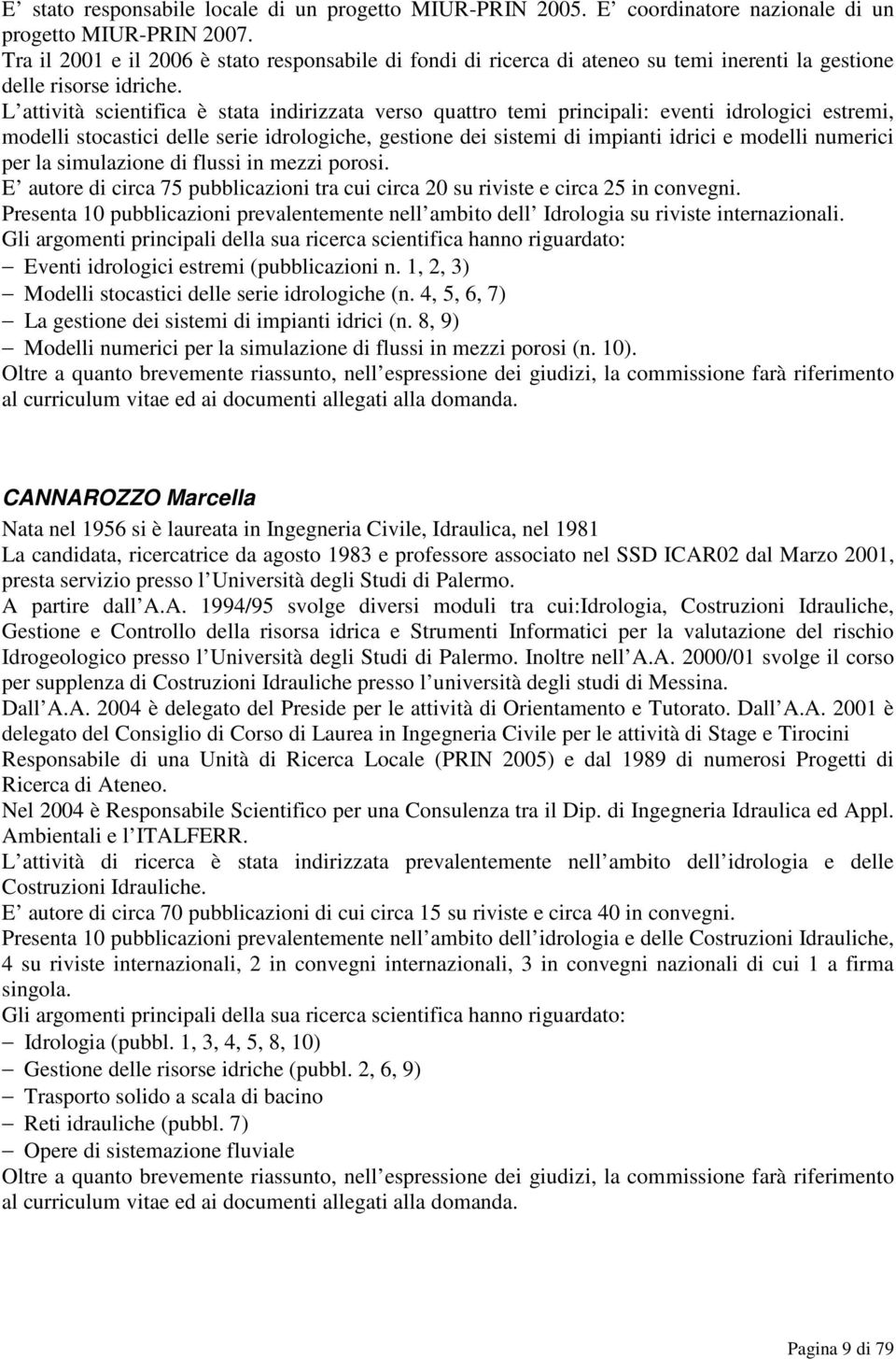 L attività scientifica è stata indirizzata verso quattro temi principali: eventi idrologici estremi, modelli stocastici delle serie idrologiche, gestione dei sistemi di impianti idrici e modelli