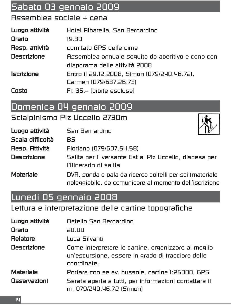 73) Costo Fr. 35. (bibite escluse) Domenica 04 gennaio 2009 Scialpinismo Piz Uccello 2730m Luogo attività San Bernardino Scala difficoltà BS Resp. Attività Floriano (079/607.54.