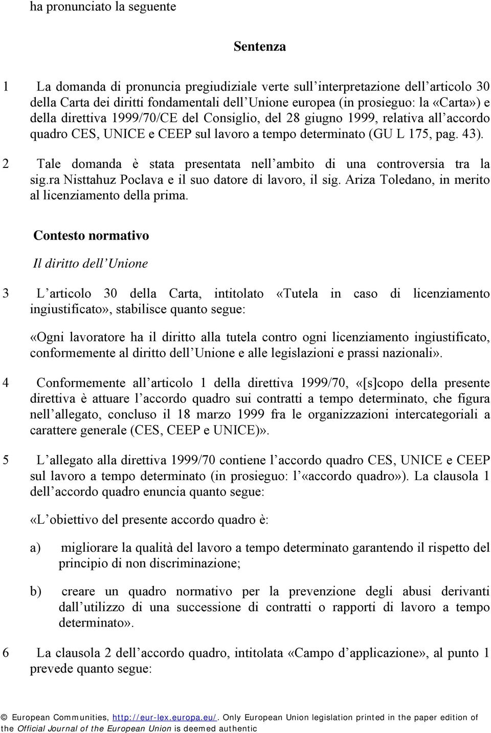 2 Tale domanda è stata presentata nell ambito di una controversia tra la sig.ra Nisttahuz Poclava e il suo datore di lavoro, il sig. Ariza Toledano, in merito al licenziamento della prima.