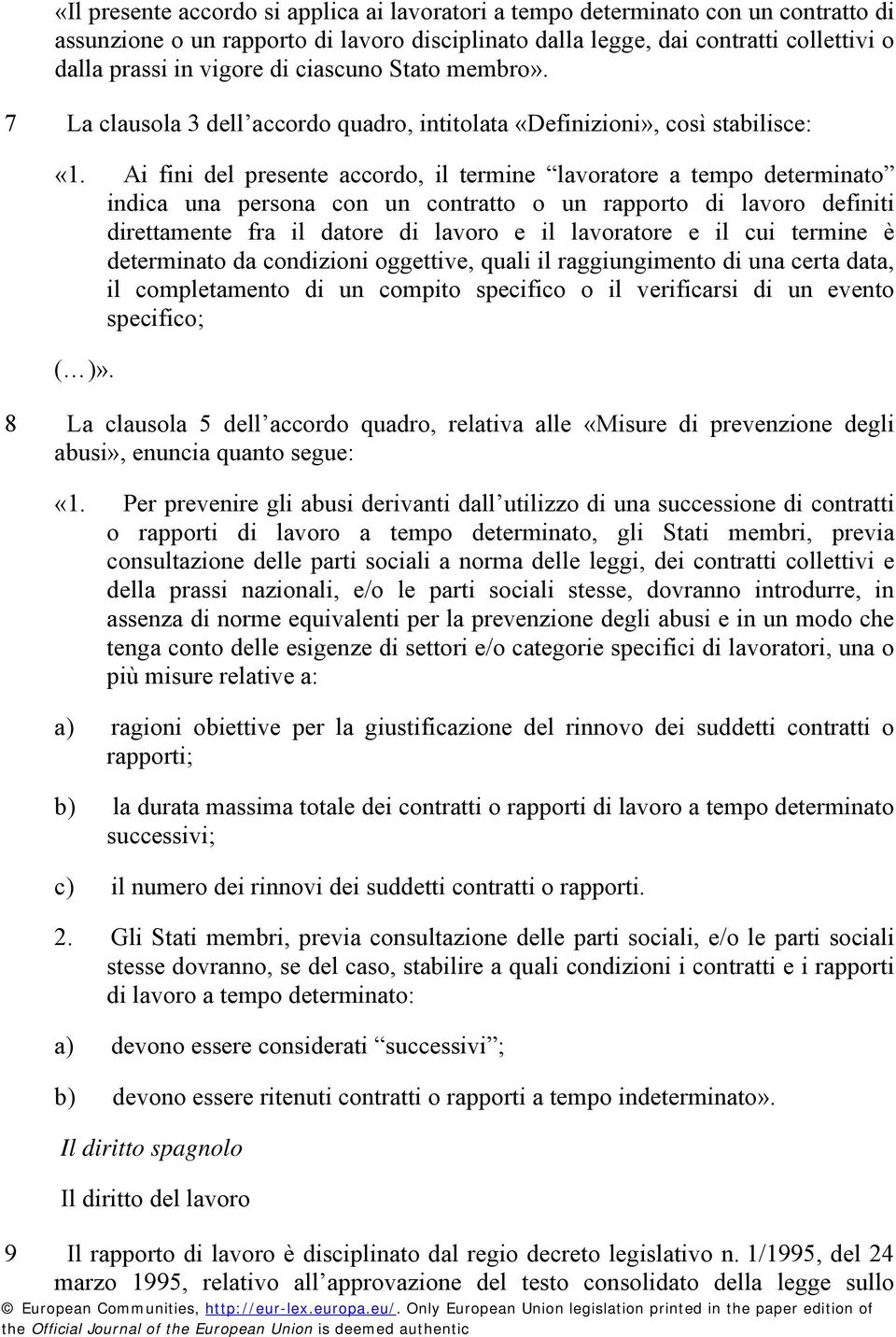 Ai fini del presente accordo, il termine lavoratore a tempo determinato indica una persona con un contratto o un rapporto di lavoro definiti direttamente fra il datore di lavoro e il lavoratore e il