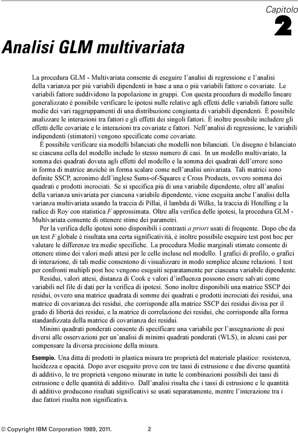 Con questa procedura di modello lineare generalizzato è possibile verificare le ipotesi nulle relative agli effetti delle variabili fattore sulle medie dei vari raggruppamenti di una distribuzione