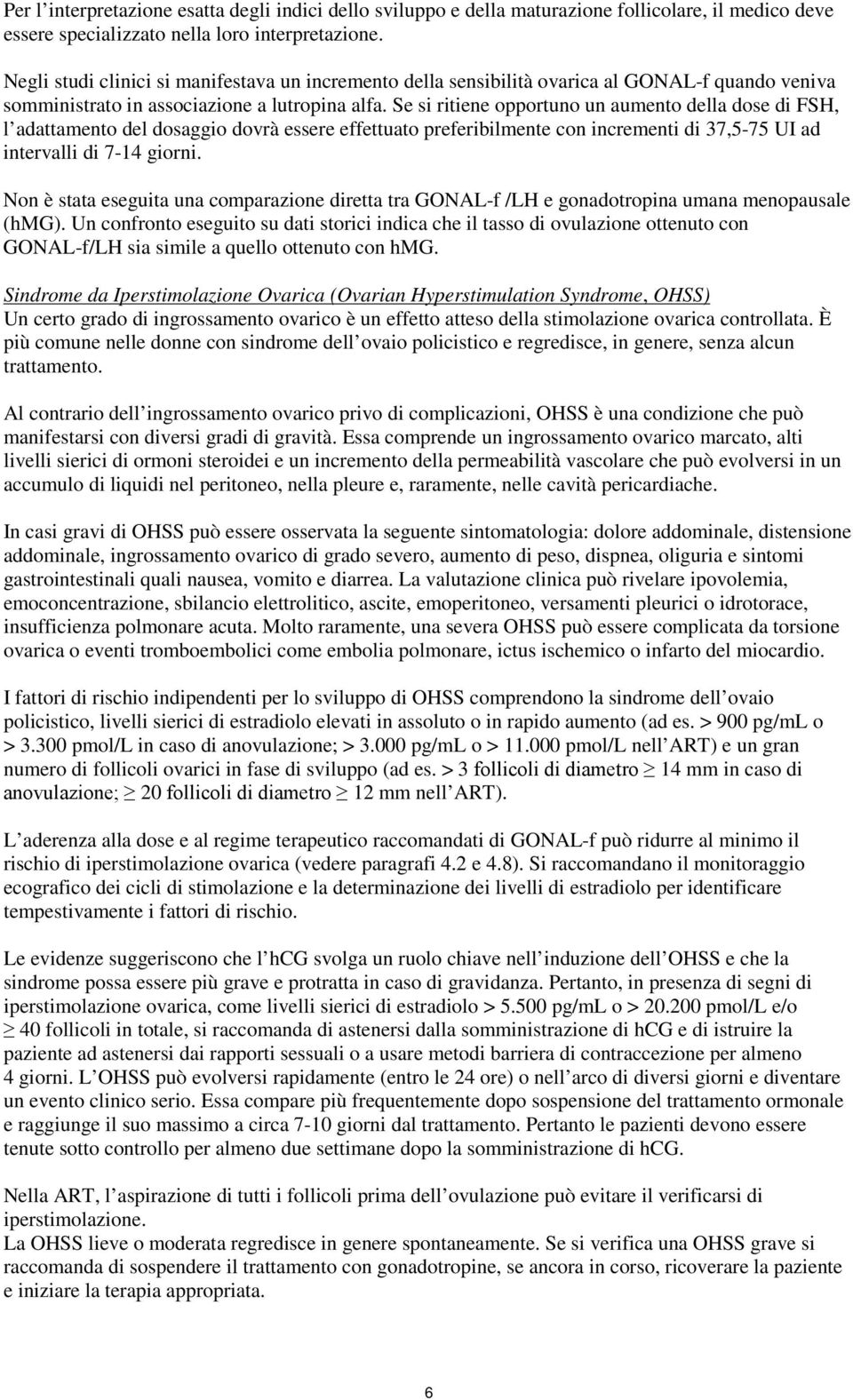 Se si ritiene opportuno un aumento della dose di FSH, l adattamento del dosaggio dovrà essere effettuato preferibilmente con incrementi di 37,5-75 UI ad intervalli di 7-14 giorni.