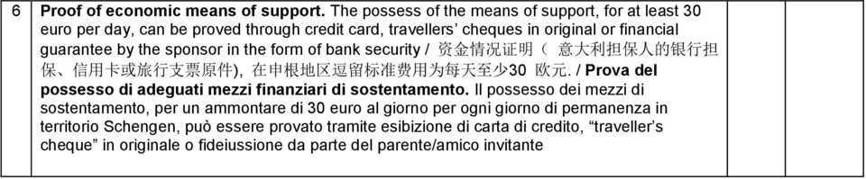 in the form of bank security / 资 金 情 况 证 明 ( 意 大 利 担 保 人 的 银 行 担 保 信 用 卡 或 旅 行 支 票 原 件 ), 在 申 根 地 区 逗 留 标 准 费 用 为 每 天 至 少 30 欧 元.