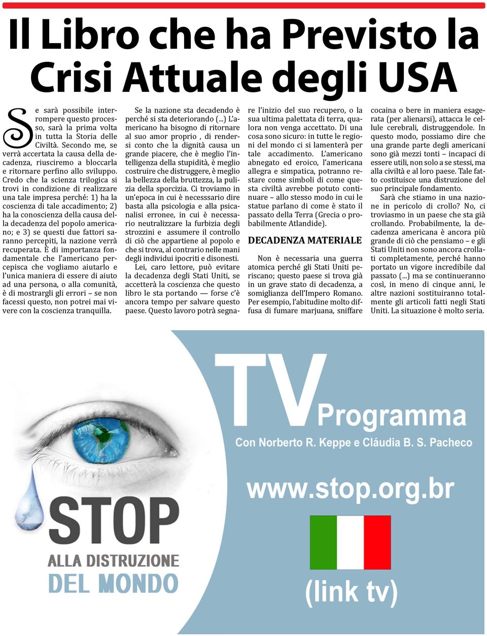 Credo che la scienza trilogica si trovi in condizione di realizzare una tale impresa perché: 1) ha la coscienza di tale accadimento; 2) ha la conoscienza della causa della decadenza del popolo