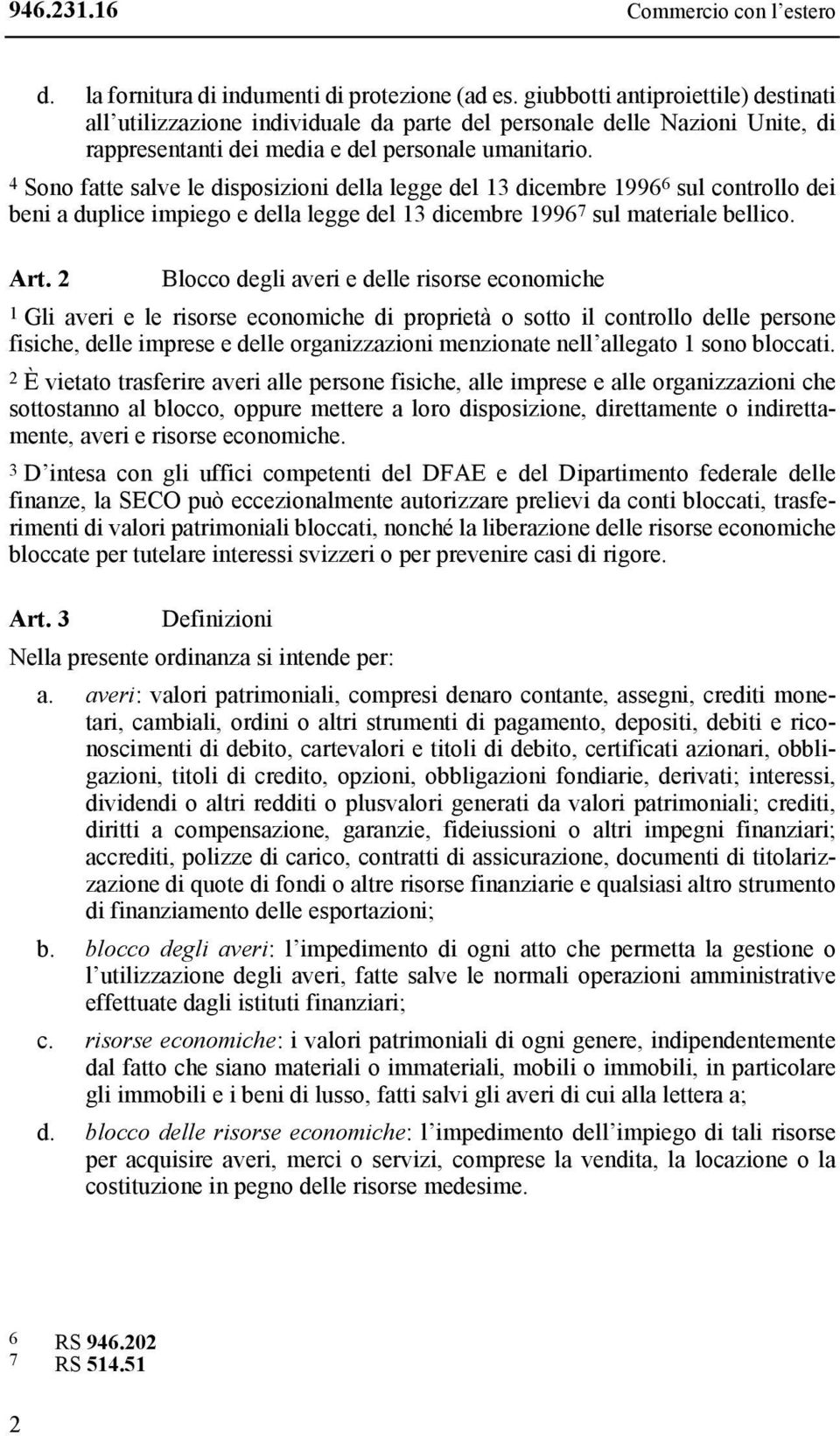 4 Sono fatte salve le disposizioni della legge del 13 dicembre 1996 6 sul controllo dei beni a duplice impiego e della legge del 13 dicembre 1996 7 sul materiale bellico. Art.