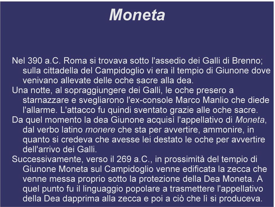 Da quel momento la dea Giunone acquisì l'appellativo di Moneta, dal verbo latino monere che sta per avvertire, ammonire, in quanto si credeva che avesse lei destato le oche per avvertire dell'arrivo